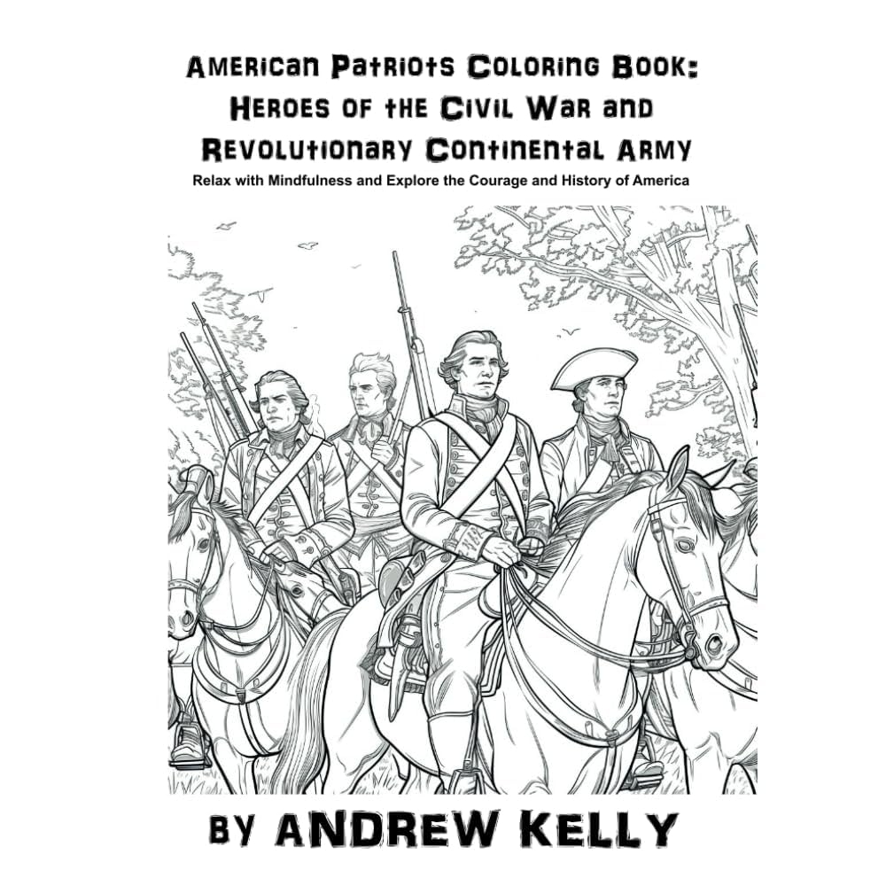 American Patriots Coloring Book Heroes Of The Civil War And Revolutionary Continental Army Relax With Mindfulness And Explore The Courage And And Knights Historic Coloring Adventures Kelly Andrew 9798338356203 Amazon Books